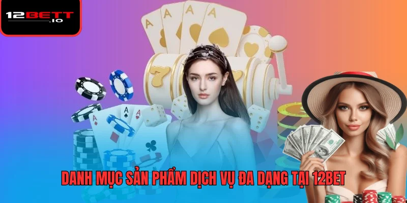 12BET - Thương Hiệu Giải Trí Trực Tuyến Hàng Đầu Thị Trường 3 Danh mục sản phẩm dịch vụ đa dạng tại 12BET