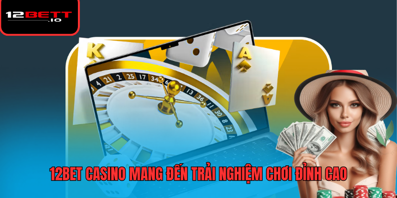 12BET Casino 1 12BET casino mang đến trải nghiệm chơi đỉnh cao