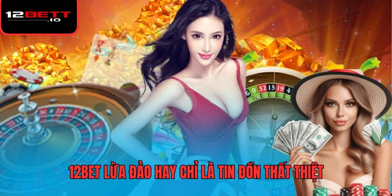 12BET Lừa Đảo Hay Uy Tín? Giải Mã Sự Thật Về Nhà Cái Này 5 12BET lừa đảo hay chỉ là tin đồn thất thiệt