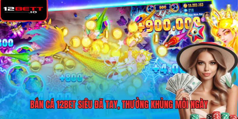 Bắn Cá 12BET 1 Bắn cá 12BET siêu đã tay, thưởng khủng mỗi ngày