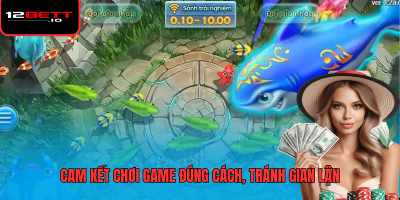 Bắn Cá 12BET 3 Cam kết chơi game đúng cách, tránh gian lận