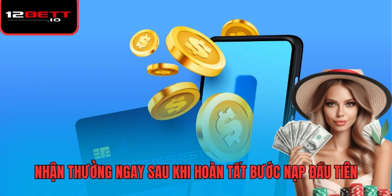 Khuyến Mãi 12BET 2 Nhận thưởng ngay sau khi hoàn tất bước nạp đầu tiên