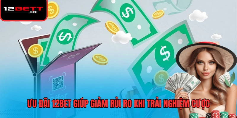 Khuyến Mãi 12BET 3 Ưu đãi 12BET giúp giảm rủi ro khi trải nghiệm cược
