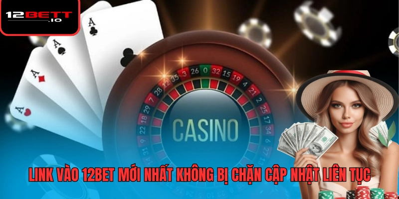 Link Vào 12BET Mới Nhất Không Bị Chặn - Vào Nhanh Và Ổn Định 5 Link vào 12BET mới nhất không bị chặn cập nhật liên tục