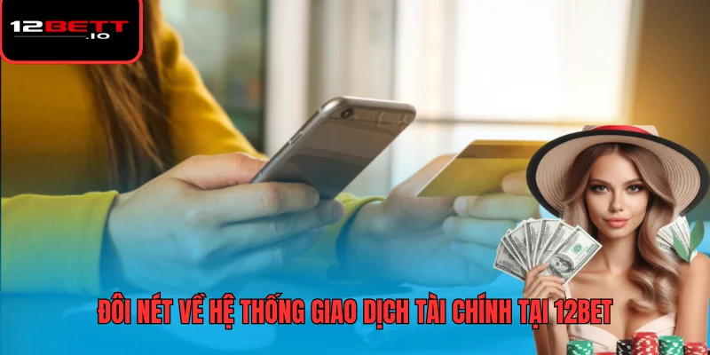 Nạp Tiền 12BET - Hướng Dẫn Các Phương Thức Và Lưu Ý Bảo Mật 5 Đôi nét về hệ thống giao dịch tài chính tại 12BET