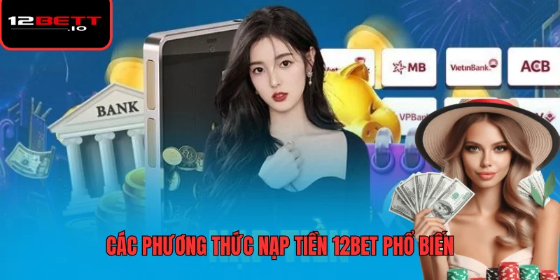 Nạp Tiền 12BET - Hướng Dẫn Các Phương Thức Và Lưu Ý Bảo Mật 6 Các phương thức nạp tiền 12BET phổ biến