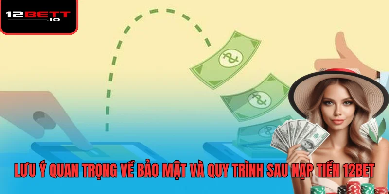 Nạp Tiền 12BET - Hướng Dẫn Các Phương Thức Và Lưu Ý Bảo Mật 7 Lưu ý quan trọng về bảo mật và quy trình sau nạp tiền 12BET