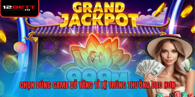 Nổ Hũ 12BET 3 Chọn đúng game dễ tăng tỉ lệ trúng thưởng cao hơn