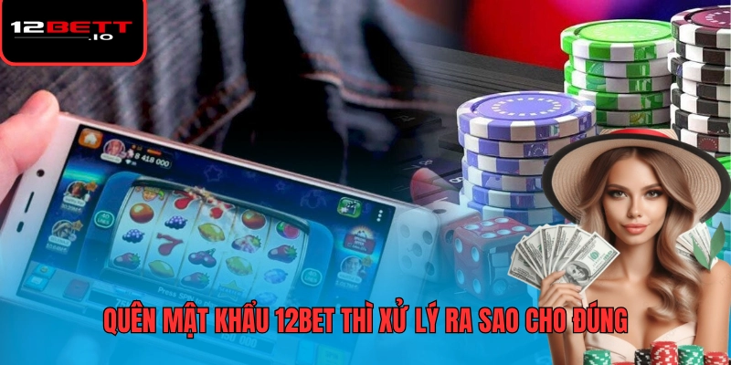 Quên Mật Khẩu 12BET Và Cách Khôi Phục Tài Khoản Nhanh Chóng 5 Quên mật khẩu 12BET thì xử lý ra sao cho đúng