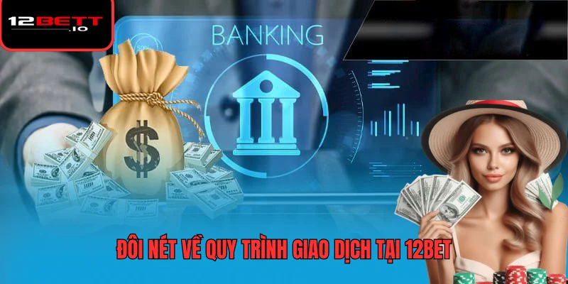 Rút Tiền 12BET - Hướng Dẫn Các Bước Và Lưu Ý Quan Trọng 5 Đôi nét về quy trình giao dịch tại 12BET