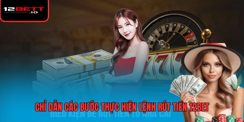 Rút Tiền 12BET - Hướng Dẫn Các Bước Và Lưu Ý Quan Trọng 7 Chỉ dẫn các bước thực hiện lệnh rút tiền 12BET