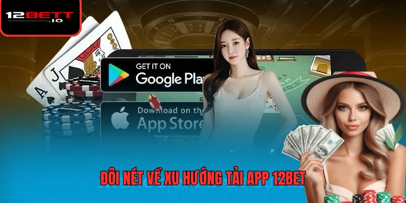Tải App 12BET - Đánh Giá Hiệu Năng Và Các Vấn Đề Bảo Mật 5 Đôi nét về xu hướng tải app 12BET