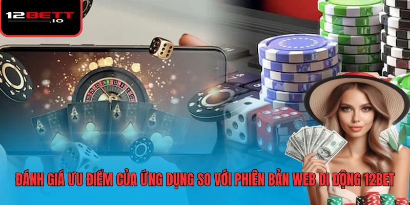 Tải App 12BET - Đánh Giá Hiệu Năng Và Các Vấn Đề Bảo Mật 7 Đánh giá ưu điểm của ứng dụng so với phiên bản web di động 12BET